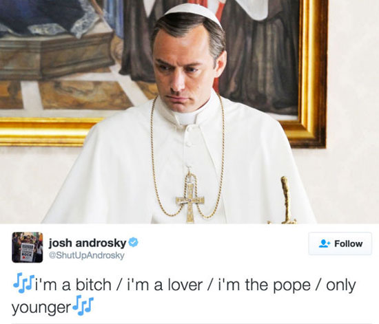 image: Jude Law as The Young Pope | caption: [music note emoji] i'm a bitch / i'm a lover / i'm the pope / only younger | @ShutUpAndrosky on Twitter